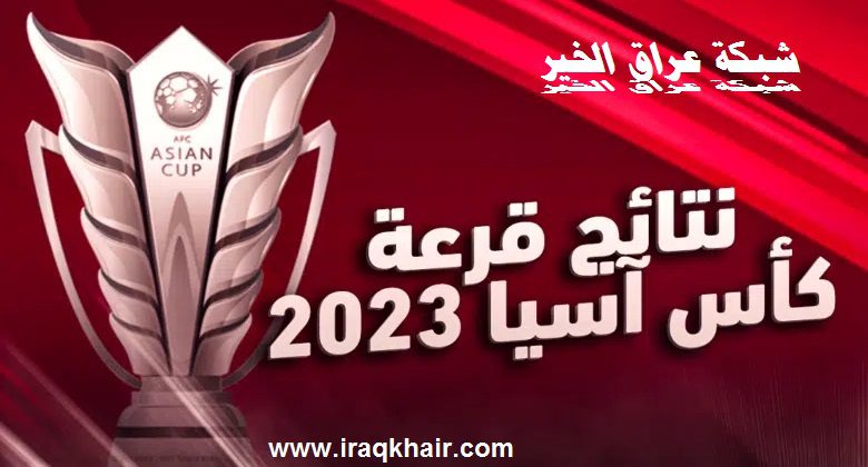 قرعة كأس آسيا 2023 موعد البطولة والمواجهات النارية للمنتخبات العربية